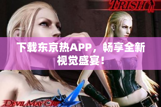下载东京热APP，畅享全新视觉盛宴！