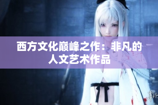 西方文化巅峰之作：非凡的人文艺术作品