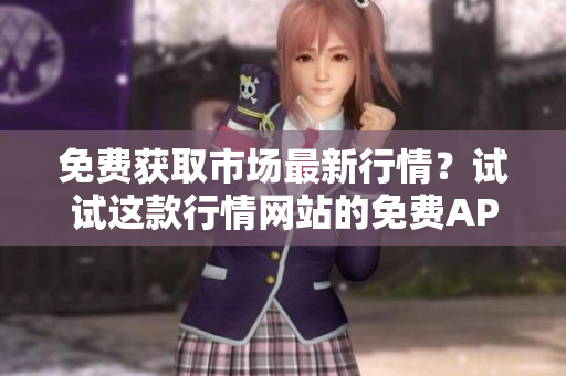 免费获取市场最新行情？试试这款行情网站的免费APP！