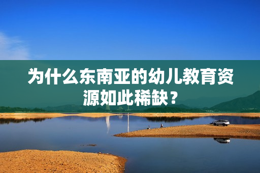 为什么东南亚的幼儿教育资源如此稀缺？