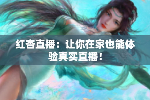 红杏直播：让你在家也能体验真实直播！