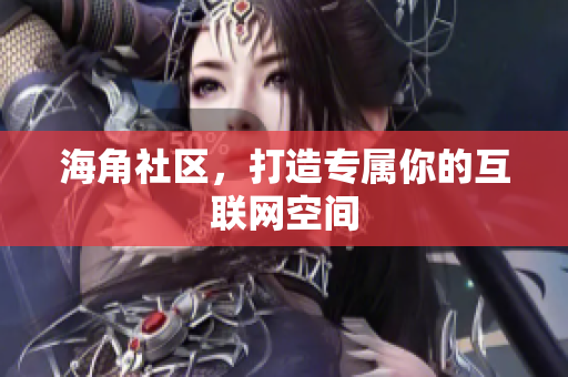 海角社区，打造专属你的互联网空间
