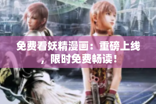免费看妖精漫画：重磅上线，限时免费畅读！