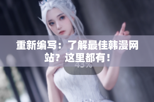 重新编写：了解最佳韩漫网站？这里都有！