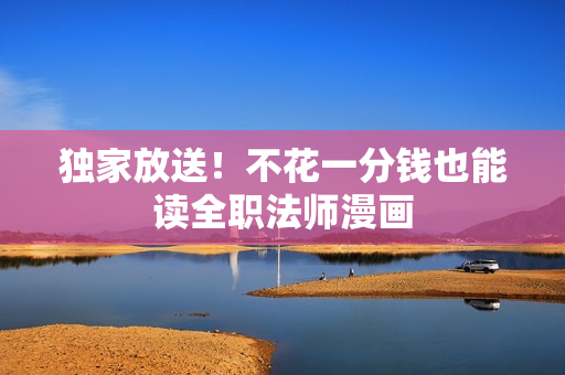 独家放送！不花一分钱也能读全职法师漫画