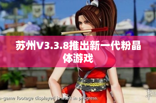 苏州V3.3.8推出新一代粉晶体游戏