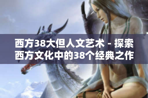 西方38大但人文艺术 - 探索西方文化中的38个经典之作