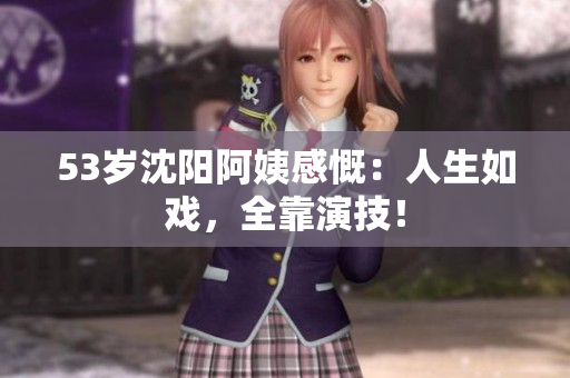 53岁沈阳阿姨感慨：人生如戏，全靠演技！