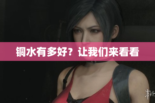 铜水有多好？让我们来看看