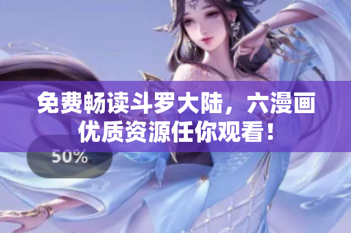 免费畅读斗罗大陆，六漫画优质资源任你观看！