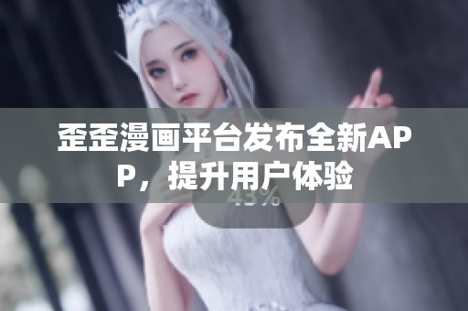 歪歪漫画平台发布全新APP，提升用户体验
