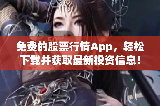 免费的股票行情App，轻松下载并获取最新投资信息！