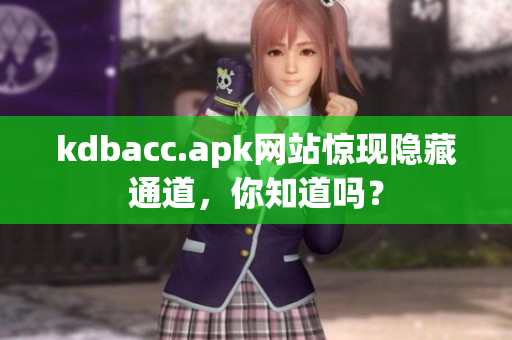 kdbacc.apk网站惊现隐藏通道，你知道吗？