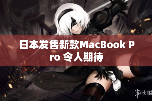 日本发售新款MacBook Pro 令人期待