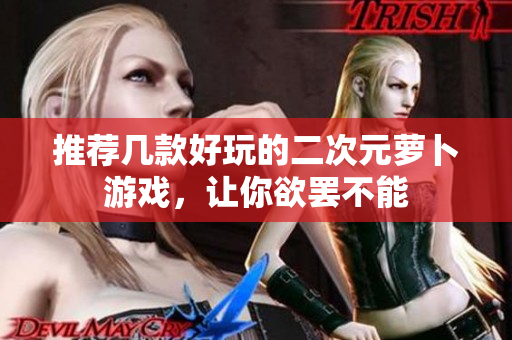 推荐几款好玩的二次元萝卜游戏，让你欲罢不能