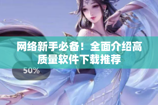 网络新手必备！全面介绍高质量软件下载推荐