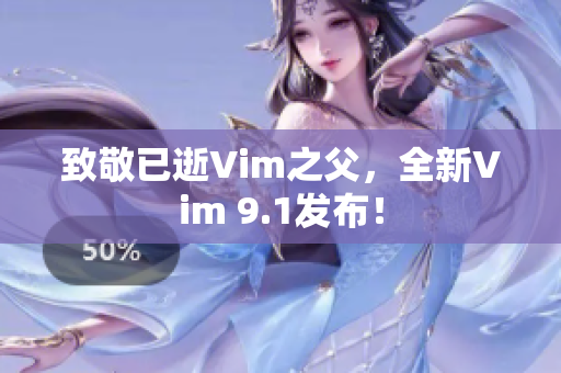 致敬已逝Vim之父，全新Vim 9.1发布！