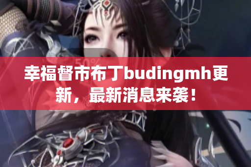 幸福督市布丁budingmh更新，最新消息来袭！