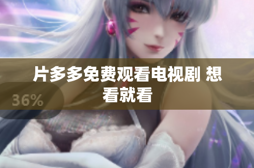 片多多免费观看电视剧 想看就看