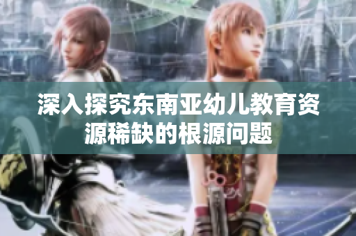 深入探究东南亚幼儿教育资源稀缺的根源问题