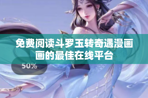 免费阅读斗罗玉转奇遇漫画画的最佳在线平台