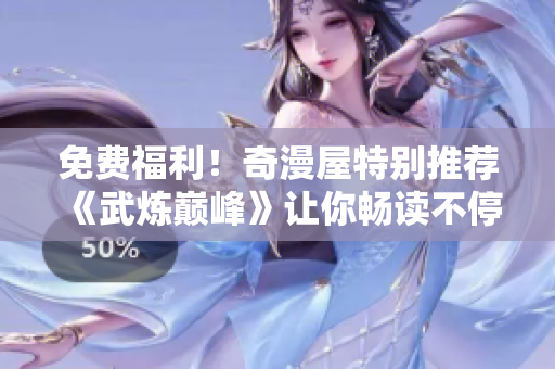 免费福利！奇漫屋特别推荐《武炼巅峰》让你畅读不停！