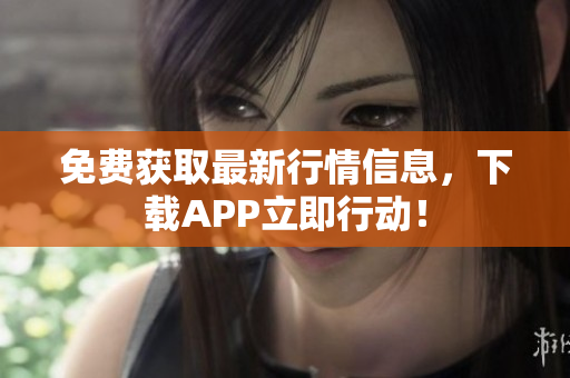 免费获取最新行情信息，下载APP立即行动！