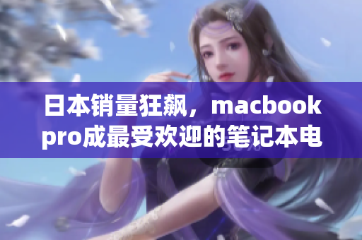 日本销量狂飙，macbookpro成最受欢迎的笔记本电脑
