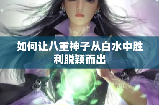 如何让八重神子从白水中胜利脱颖而出