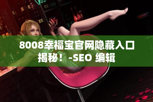 8008幸福宝官网隐藏入口揭秘！-SEO 编辑