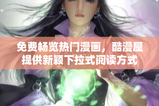 免费畅览热门漫画，酷漫屋提供新颖下拉式阅读方式