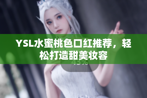 YSL水蜜桃色口红推荐，轻松打造甜美妆容