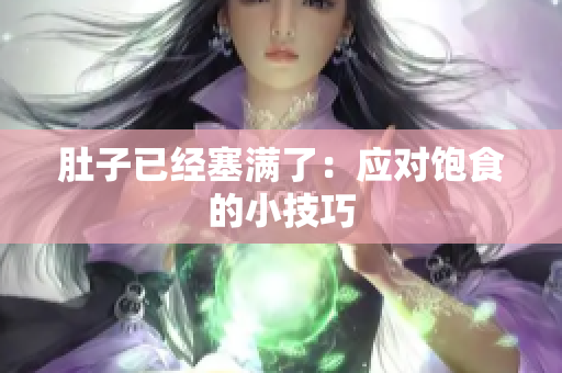肚子已经塞满了：应对饱食的小技巧