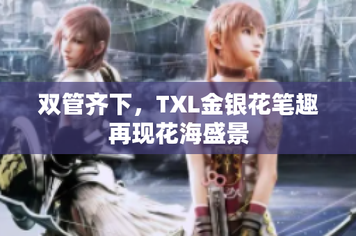 双管齐下，TXL金银花笔趣再现花海盛景