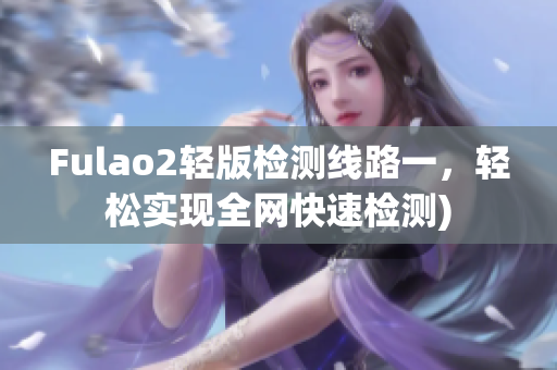 Fulao2轻版检测线路一，轻松实现全网快速检测)