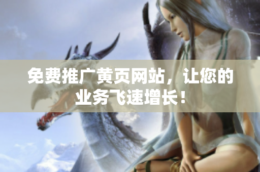 免费推广黄页网站，让您的业务飞速增长！