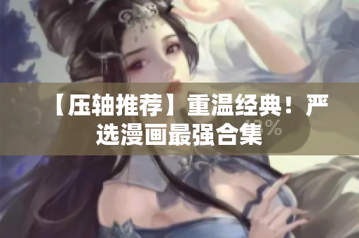 【压轴推荐】重温经典！严选漫画最强合集