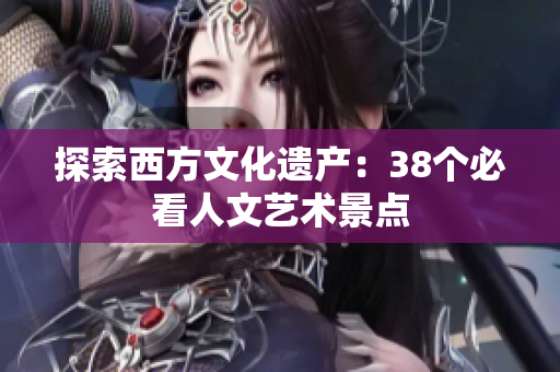 探索西方文化遗产：38个必看人文艺术景点
