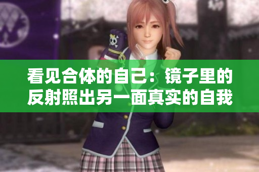 看见合体的自己：镜子里的反射照出另一面真实的自我