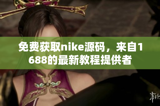 免费获取nike源码，来自1688的最新教程提供者