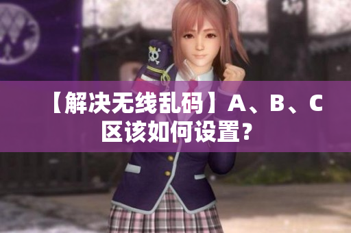 【解决无线乱码】A、B、C区该如何设置？