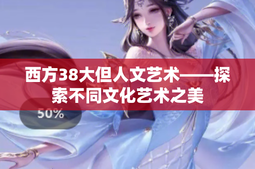 西方38大但人文艺术——探索不同文化艺术之美