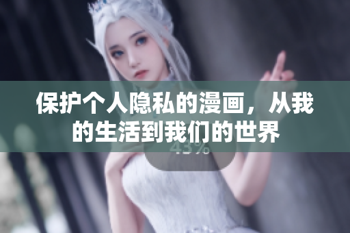 保护个人隐私的漫画，从我的生活到我们的世界