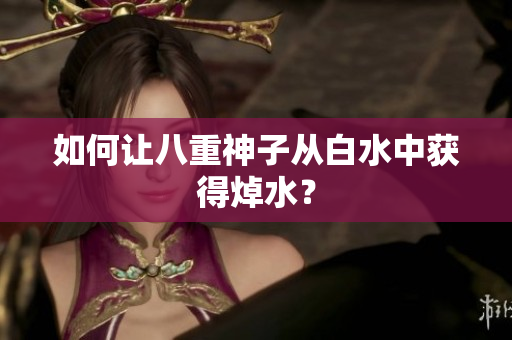 如何让八重神子从白水中获得焯水？