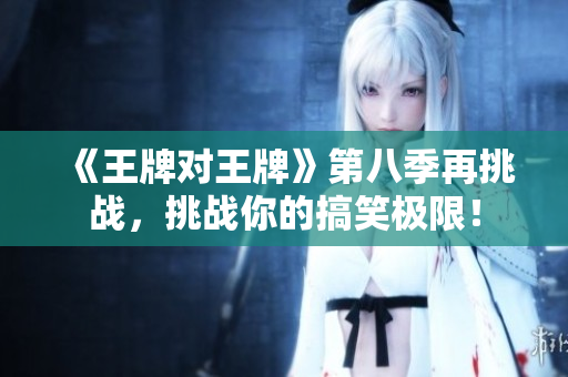 《王牌对王牌》第八季再挑战，挑战你的搞笑极限！