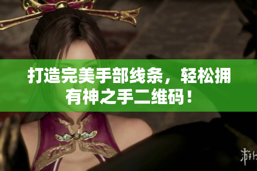 打造完美手部线条，轻松拥有神之手二维码！