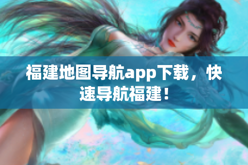 福建地图导航app下载，快速导航福建！
