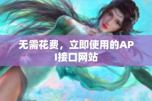 无需花费，立即使用的API接口网站