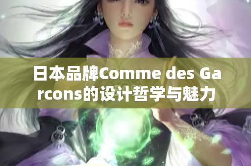 日本品牌Comme des Garcons的设计哲学与魅力