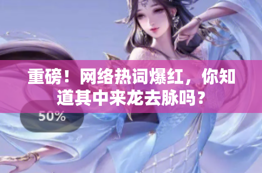 重磅！网络热词爆红，你知道其中来龙去脉吗？